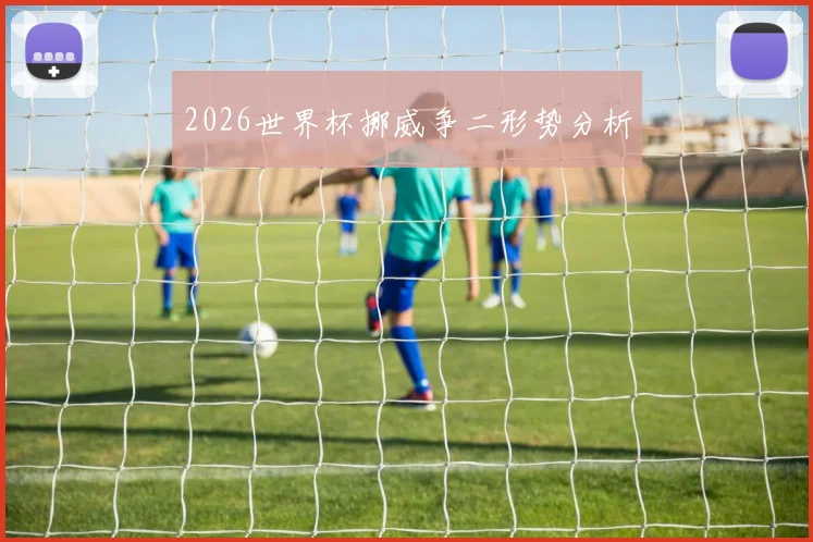2026世界杯挪威争二形势分析