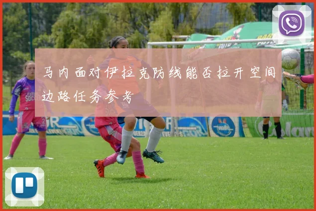 马内面对伊拉克防线能否拉开空间边路任务参考