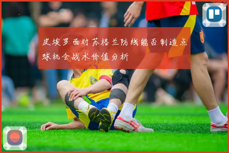 皮埃罗面对苏格兰防线能否制造点球机会战术价值分析