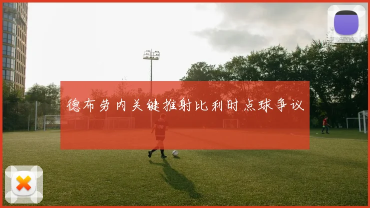 德布劳内关键推射比利时点球争议