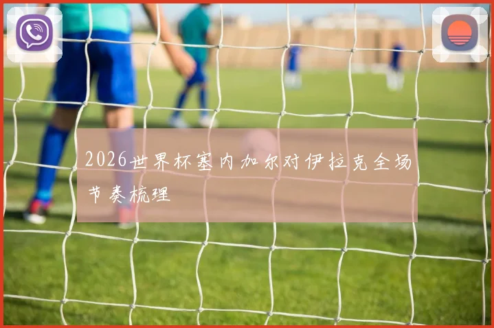 2026世界杯塞内加尔对伊拉克全场节奏梳理