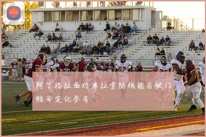 阿丁格拉面对库拉索防线能否破门赔率变化参考