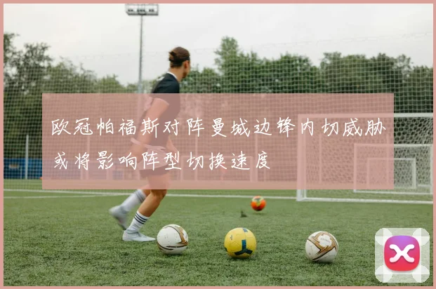 欧冠帕福斯对阵曼城边锋内切威胁或将影响阵型切换速度