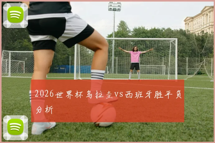 2026世界杯乌拉圭vs西班牙胜平负分析