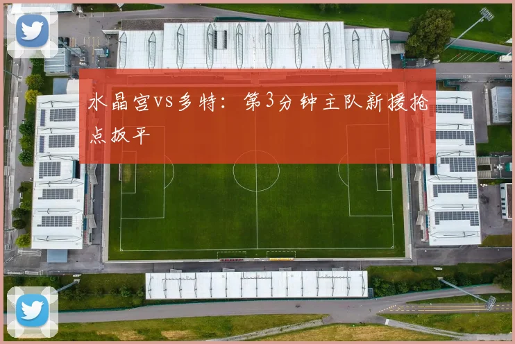 水晶宫vs多特:第3分钟主队新援抢点扳平