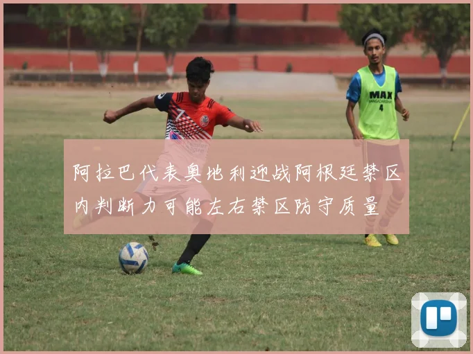 阿拉巴代表奥地利迎战阿根廷禁区内判断力可能左右禁区防守质量