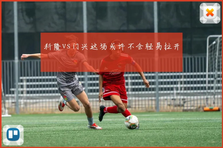 科隆vs门兴这场或许不会轻易拉开