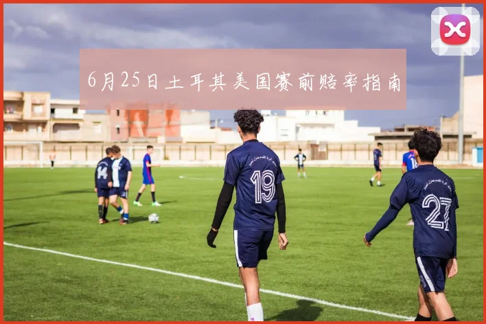 6月25日土耳其美国赛前赔率指南