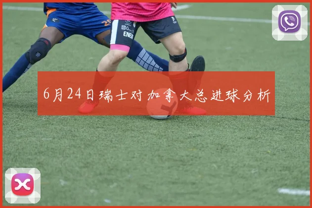 6月24日瑞士对加拿大总进球分析