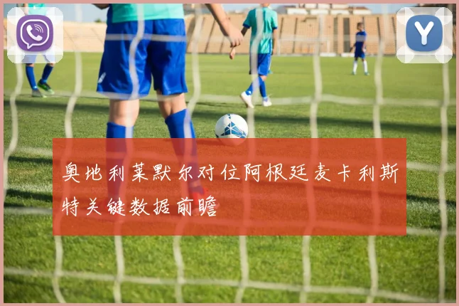 奥地利莱默尔对位阿根廷麦卡利斯特关键数据前瞻