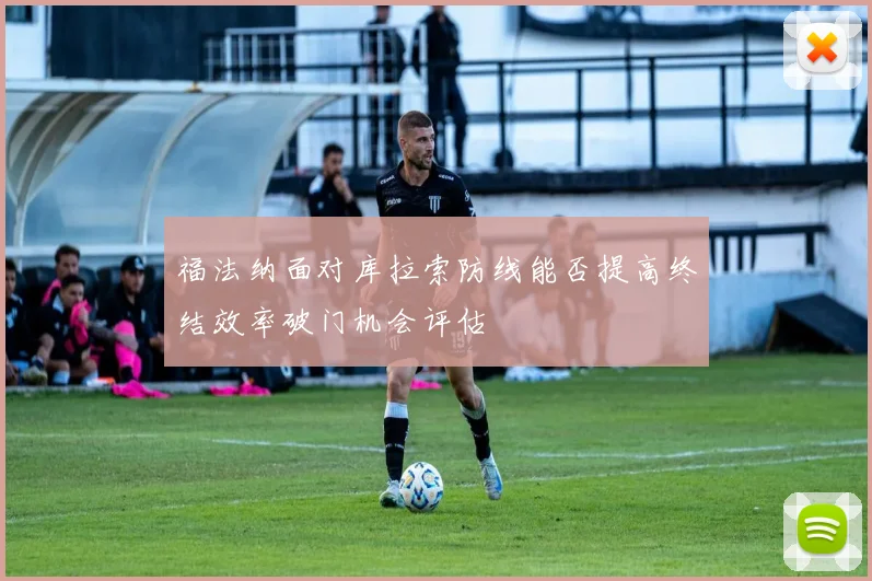 福法纳面对库拉索防线能否提高终结效率破门机会评估