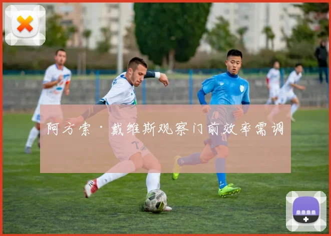 阿方索·戴维斯观察门前效率需调整