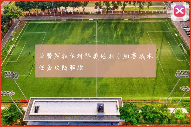 亚赞阿拉伯对阵奥地利小组赛战术任务攻防解读