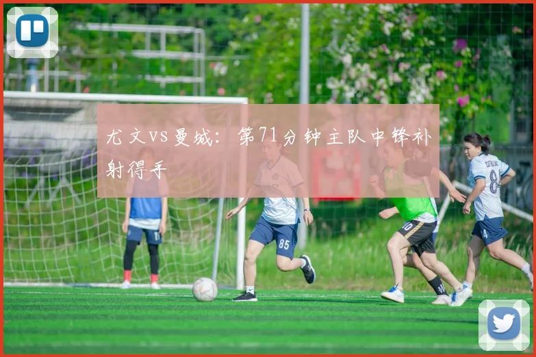 尤文vs曼城：第71分钟主队中锋补射得手