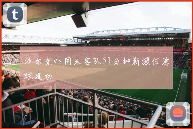 沙尔克vs国米客队51分钟新援任意球建功