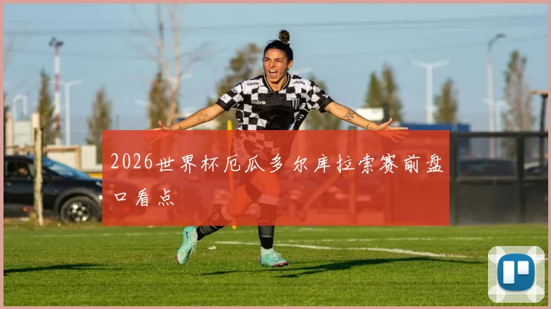 2026世界杯厄瓜多尔库拉索赛前盘口看点