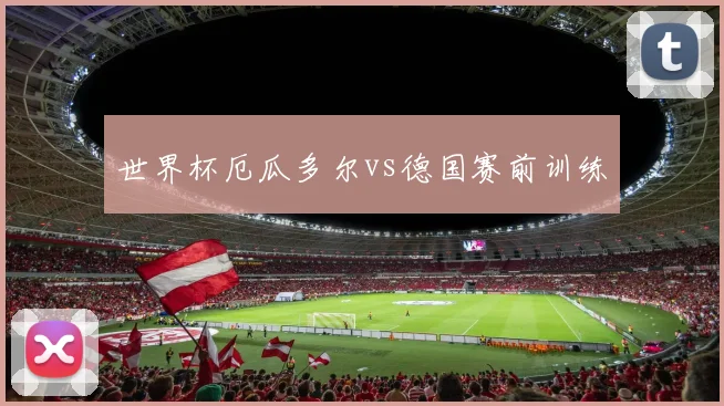 世界杯厄瓜多尔vs德国赛前训练