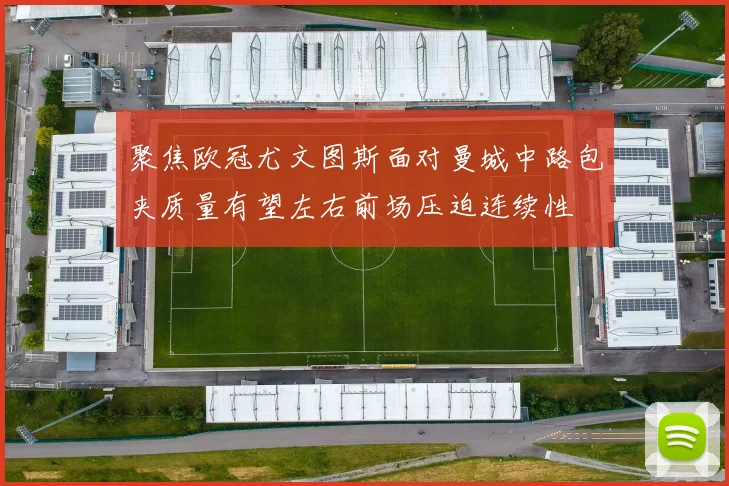 聚焦欧冠尤文图斯面对曼城中路包夹质量有望左右前场压迫连续性