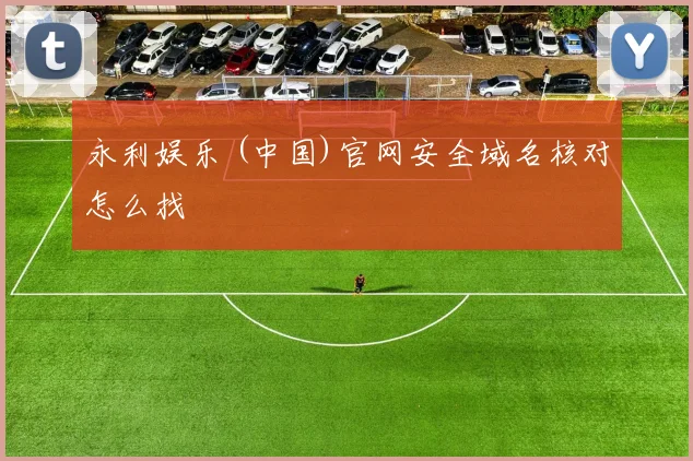 永利娱乐 (中国)官网安全域名核对怎么找