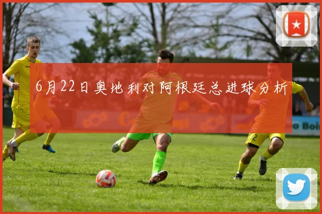 6月22日奥地利对阿根廷总进球分析