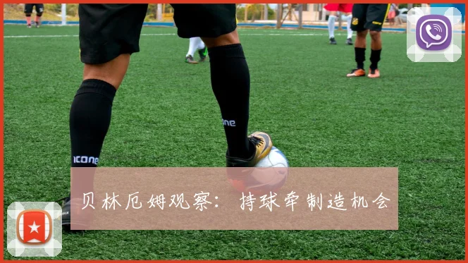 贝林厄姆观察:持球牵制造机会