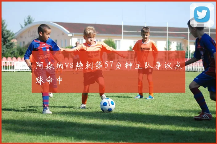 阿森纳vs热刺第57分钟主队争议点球命中