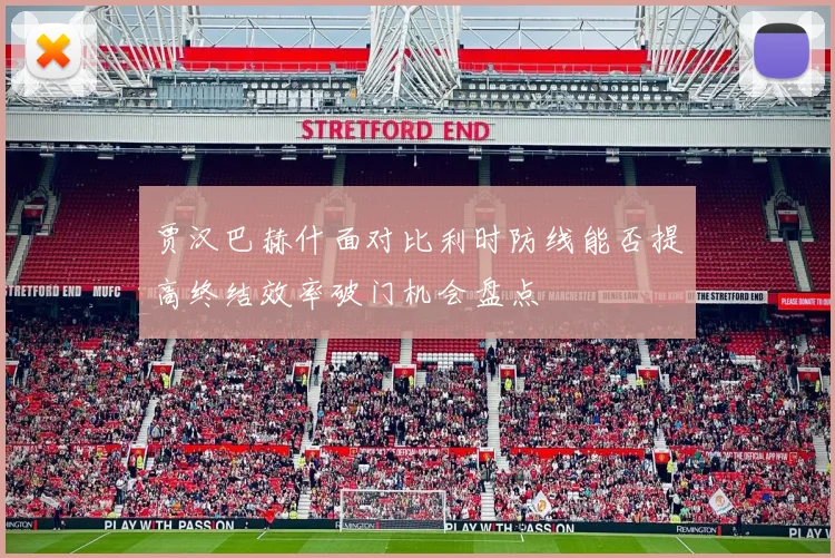 贾汉巴赫什面对比利时防线能否提高终结效率破门机会盘点