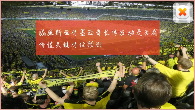 威廉斯面对墨西哥长传发动是否有价值关键对位预测
