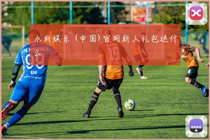 永利娱乐 (中国)官网新人礼包送什么