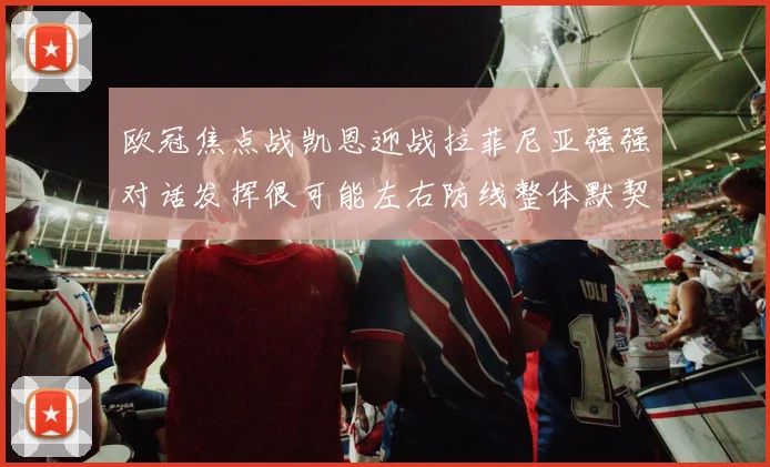 欧冠焦点战凯恩迎战拉菲尼亚强强对话发挥很可能左右防线整体默契